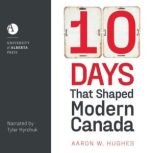 10 Days That Shaped Modern Canada, Aaron W. Hughes