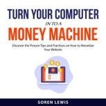 Turn Your Computer into a Money Machi..., Soren Lewis