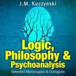 Logic, Philosophy & Psychoanalysis Selected Monologues and Dialogues, J.-M. Kuczynski