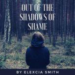 Out Of The Shadows Of Shame, Elexcia Smith