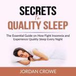 Secrets to Quality Sleep The Essential Guide on How Fight Insomnia and Experience Quality Sleep Every Night, Jordan Crowe
