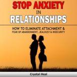 STOP ANXIETY IN RELATIONSHIPS How to Eliminate Attachment & Fear of Abandonment, Jealousy and Insecurity in Your Relationships! Stop Negative Thinking, Improve Communication, Understand Couple Conflicts, Crystal Heal