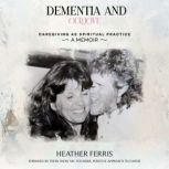DEMENTIA AND OUR LOVE Caregiving As ..., Heather Ferris