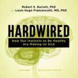 Hardwired How Our Instincts to Be Healthy Are Making Us Sick, Robert Barrett