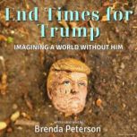 End Times for Trump Imagining a Worl..., Brenda Peterson