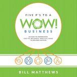 Five P's To A Wow Business Wow Business: An Easy-To-Understand, Easy-To-Implement, Practical Guide to Business Success, Bill Matthews