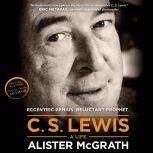 C. S. Lewis - A Life Eccentric Genius, Reluctant Prophet, Alister McGrath