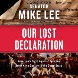Our Lost Declaration America's Fight Against Tyranny from King George to the Deep State, Mike Lee