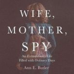 Wife, Mother, Spy, Ann E. Butler