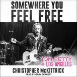 Somewhere You Feel Free Tom Petty and Los Angeles, Christopher McKittrick