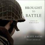 Brought To Battle A Novel of World War II, J. Scott Payne