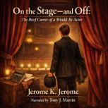 On the Stageand Off The Brief Caree..., Jerome K. Jerome