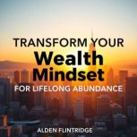Transform Your Wealth Mindset for Lif..., Alden Flintridge