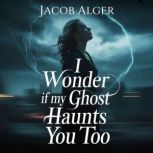 I wonder if my ghost haunts you too, Jacob Alger