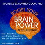 Boost Your Brain Power in 60 Seconds The 4-Week Plan for a Sharper Mind, Better Memory, and Healthier Brain, Michelle Schoffro Cook