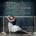 Being a Ballerina The Power and Perfection of a Dancing Life, Gavin Larsen