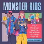 Monster Kids How Pokemon Taught a Generation to Catch Them All, Daniel Dockery
