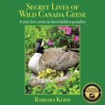 Secret Lives of Wild Canada Geese, Barbara Klide