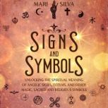 Signs and Symbols: Unlocking the Spiritual Meaning of Angelic Sigils, Totems, and Other Magic, Sacred and Religious Symbols, Mari Silva