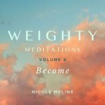 WEIGHTY Meditations Volume 4 Become, Nicole Meline