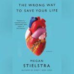 The Wrong Way to Save Your Life Essays, Megan Stielstra