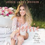 Just Jessie My Guide to Love, Life, Family, and Food, Jessie James Decker