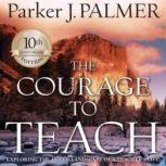 The Courage to Teach, 10th Anniversary Edition Exploring the Inner Landscape of a Teachers Life, Parker J. Palmer