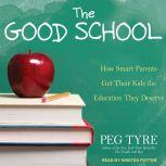 The Good School How Smart Parents Get Their Kids the Education They Deserve, Peg Tyre
