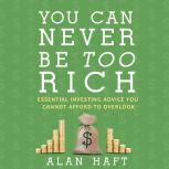You Can Never Be Too Rich Essential Investing Advice You Cannot Afford to Overlook, Alan Haft