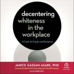 Decentering Whiteness in the Workplac..., Janice Gassam Asare