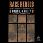 Race Rebels Culture, Politics, and the Black Working Class, Robin DG Kelley
