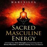 Sacred Masculine Energy Unlocking Yo..., Mari Silva