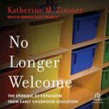 No Longer Welcome The Epidemic of Expulsion from Early Childhood Education, Katherine M. Zinsser