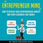 The Entrepreneur Mind: How to Develop Your Entrepreneurial Mindset and Start a Business That Works, My Ebook Publishing House