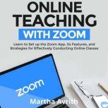 Online Teaching With Zoom Learn To Set Up The Zoom App, Its Features, And Strategies For Effectively Conducting Online Classes, Martha Avrith
