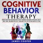 COGNITIVE BEHAVIOR THERAPY Rewire and Retrain Your Brain With Expert Techniques and Manage Depression, Anxiety, Anger, Panic, and Worry With Ease. Learn How To Live a Better and Happier Life Today., James Cooper