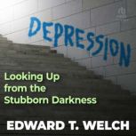 Depression Looking Up from the Stubb..., Edward T. Welch