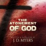 The Atonement of God Building Your Theology on a Crucivision of God, J. D. Myers