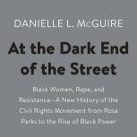At the Dark End of the Street Black Women, Rape, and Resistance--A New History of the Civil Rights Movement  from Rosa Parks to the Rise of Black Power, Danielle L. McGuire