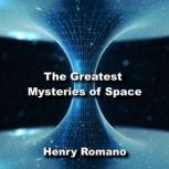 The Great Mysteries of Space Inexplicable Inisghts in the Cosmos, HENRY ROMANO