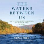 The Waters Between Us A Boy, a Father, Outdoor Misadventures, and the Healing Power of Nature, Michael J. Tougias