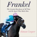 Frankel The Greatest Racehorse of All Time and the Sport That Made Him, Simon Cooper