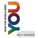 How the World Sees You Discover Your Highest Value Through the Science of Fascination, Sally Hogshead