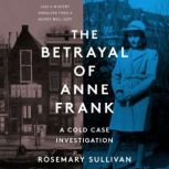 The Betrayal of Anne Frank A Cold Case Investigation, Rosemary Sullivan