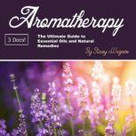 Aromatherapy The Ultimate Guide to Essential Oils and Natural Remedies, Stacey Wagners