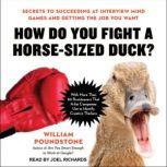 How Do You Fight a Horse-Sized Duck? Secrets to Succeeding at Interview Mind Games and Getting the Job You Want, William Poundstone