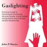 Gaslighting Pratical Guide to Discriminate Emotionally Abusive People, Avoid Hidden Manipulation and Cultivate Healthy Relationship, John P. Davies