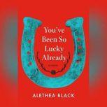 Youve Been So Lucky Already, Alethea Black