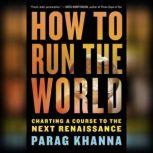 How to Run the World Charting a Course to the Next Renaissance, Parag Khanna