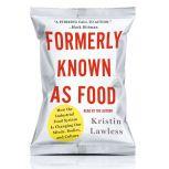 Formerly Known As Food How the Industrial Food System Is Changing Our Minds, Bodies, and Culture, Kristin Lawless